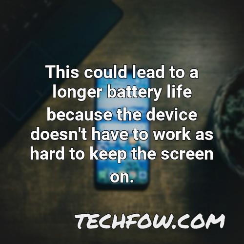 this could lead to a longer battery life because the device doesn t have to work as hard to keep the screen on