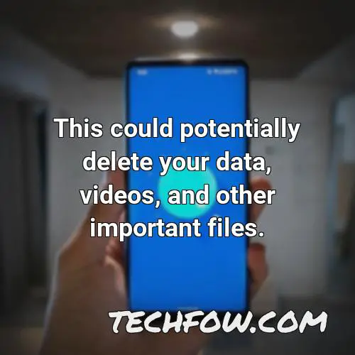 this could potentially delete your data videos and other important files