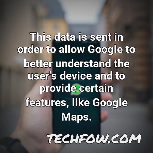 this data is sent in order to allow google to better understand the user s device and to provide certain features like google maps