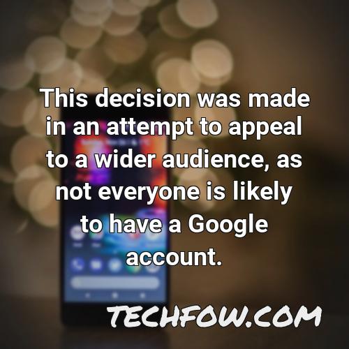 this decision was made in an attempt to appeal to a wider audience as not everyone is likely to have a google account