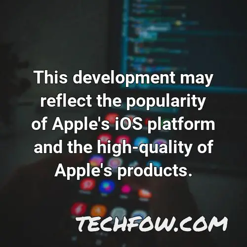 this development may reflect the popularity of apple s ios platform and the high quality of apple s products