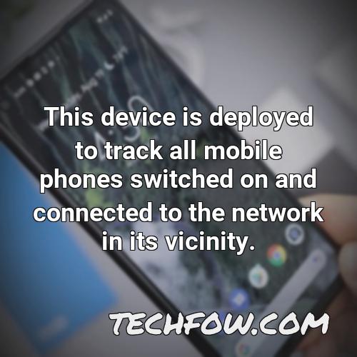 this device is deployed to track all mobile phones switched on and connected to the network in its vicinity