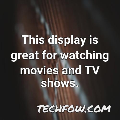 this display is great for watching movies and tv shows