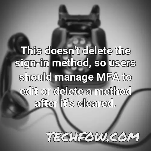 this doesn t delete the sign in method so users should manage mfa to edit or delete a method after it s cleared