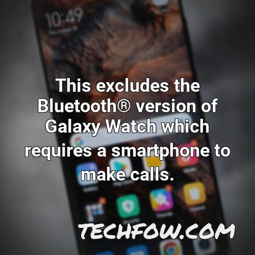 this excludes the bluetooth r version of galaxy watch which requires a smartphone to make calls