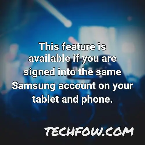 this feature is available if you are signed into the same samsung account on your tablet and phone