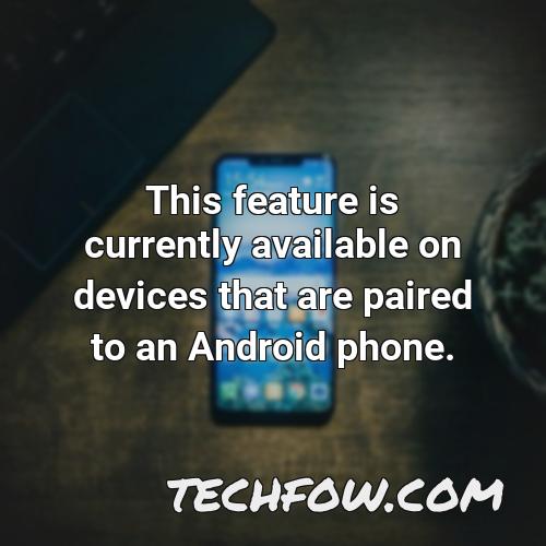 this feature is currently available on devices that are paired to an android phone