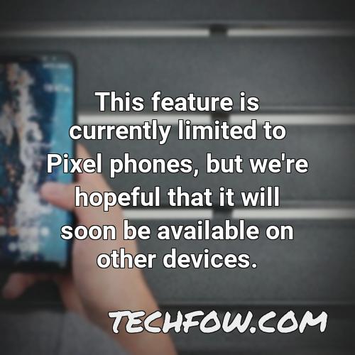 this feature is currently limited to pixel phones but we re hopeful that it will soon be available on other devices