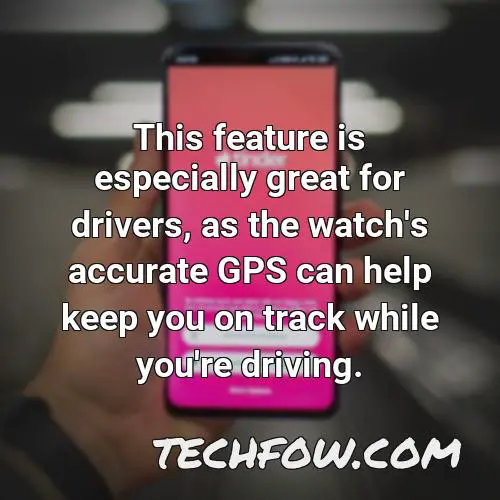 this feature is especially great for drivers as the watch s accurate gps can help keep you on track while you re driving