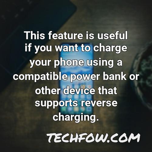 this feature is useful if you want to charge your phone using a compatible power bank or other device that supports reverse charging