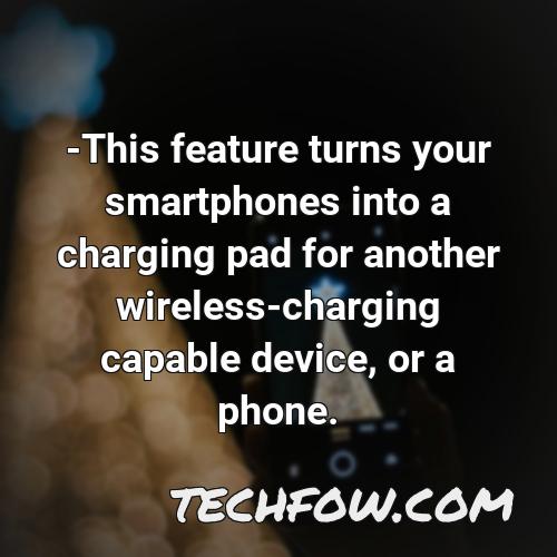 this feature turns your smartphones into a charging pad for another wireless charging capable device or a phone