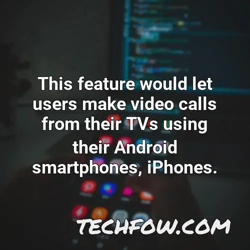 this feature would let users make video calls from their tvs using their android smartphones iphones