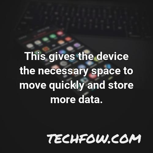 this gives the device the necessary space to move quickly and store more data