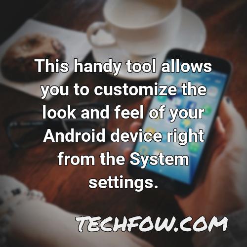 this handy tool allows you to customize the look and feel of your android device right from the system settings
