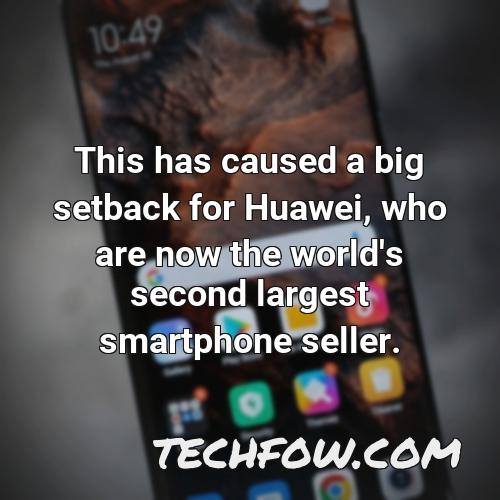 this has caused a big setback for huawei who are now the world s second largest smartphone seller