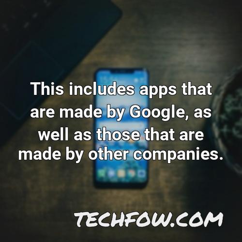 this includes apps that are made by google as well as those that are made by other companies