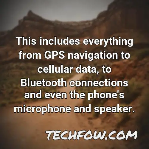 this includes everything from gps navigation to cellular data to bluetooth connections and even the phone s microphone and speaker