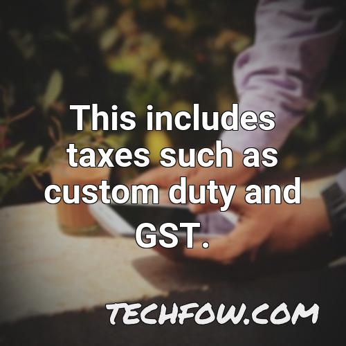 this includes taxes such as custom duty and gst