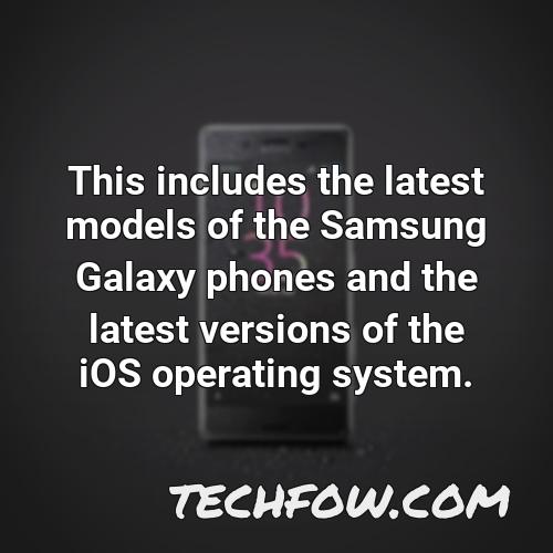 this includes the latest models of the samsung galaxy phones and the latest versions of the ios operating system
