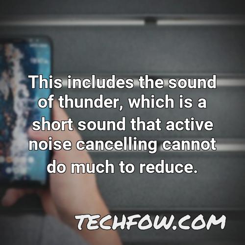 this includes the sound of thunder which is a short sound that active noise cancelling cannot do much to reduce