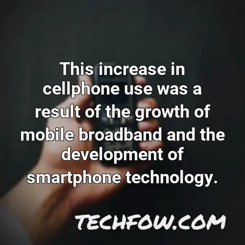 this increase in cellphone use was a result of the growth of mobile broadband and the development of smartphone technology