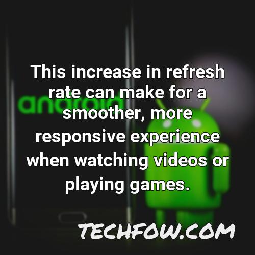 this increase in refresh rate can make for a smoother more responsive experience when watching videos or playing games