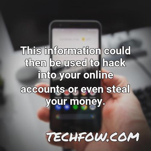 this information could then be used to hack into your online accounts or even steal your money