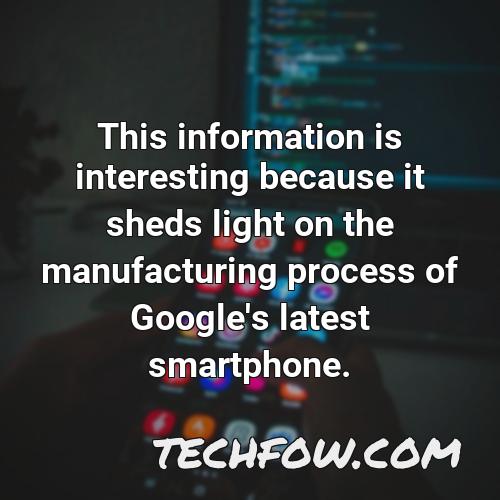 this information is interesting because it sheds light on the manufacturing process of google s latest smartphone