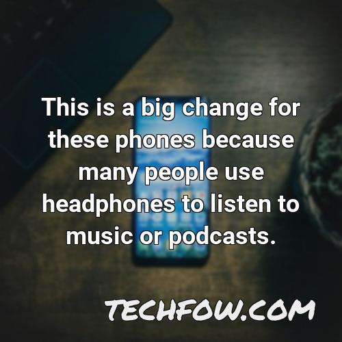 this is a big change for these phones because many people use headphones to listen to music or podcasts