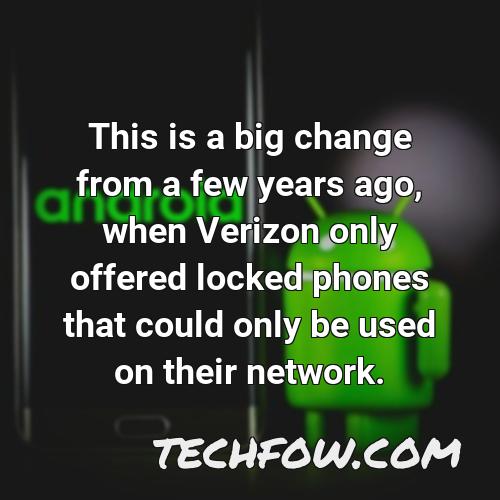 this is a big change from a few years ago when verizon only offered locked phones that could only be used on their network