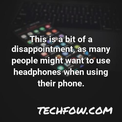 this is a bit of a disappointment as many people might want to use headphones when using their phone