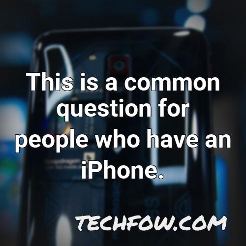 this is a common question for people who have an iphone
