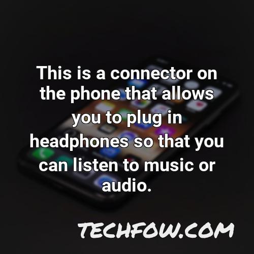 this is a connector on the phone that allows you to plug in headphones so that you can listen to music or audio
