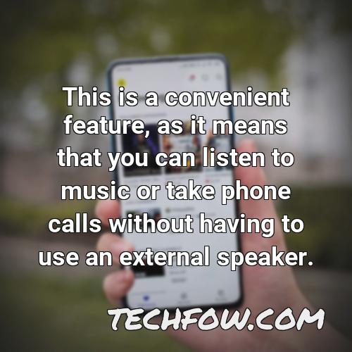 this is a convenient feature as it means that you can listen to music or take phone calls without having to use an external speaker