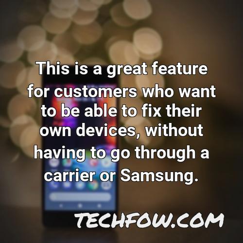 this is a great feature for customers who want to be able to fix their own devices without having to go through a carrier or samsung