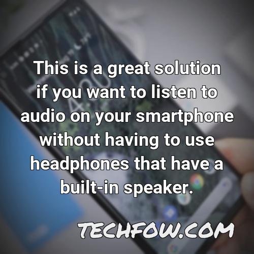this is a great solution if you want to listen to audio on your smartphone without having to use headphones that have a built in speaker