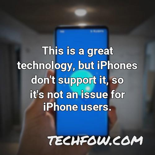 this is a great technology but iphones don t support it so it s not an issue for iphone users