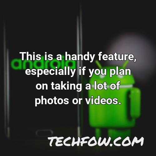 this is a handy feature especially if you plan on taking a lot of photos or videos
