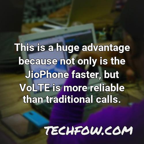 this is a huge advantage because not only is the jiophone faster but volte is more reliable than traditional calls