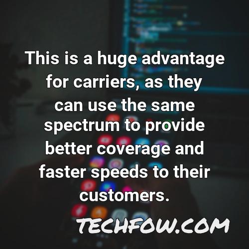 this is a huge advantage for carriers as they can use the same spectrum to provide better coverage and faster speeds to their customers