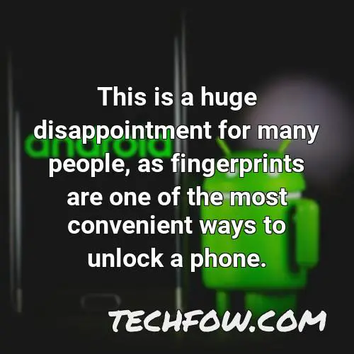 this is a huge disappointment for many people as fingerprints are one of the most convenient ways to unlock a phone