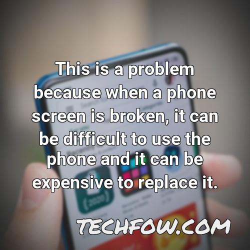 this is a problem because when a phone screen is broken it can be difficult to use the phone and it can be expensive to replace it