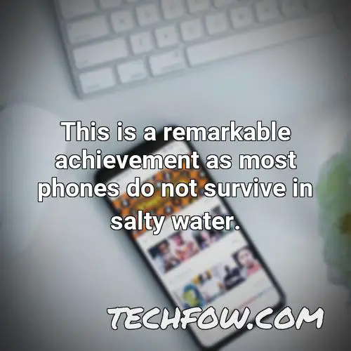 this is a remarkable achievement as most phones do not survive in salty water