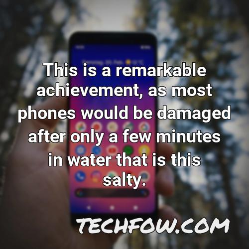 this is a remarkable achievement as most phones would be damaged after only a few minutes in water that is this salty