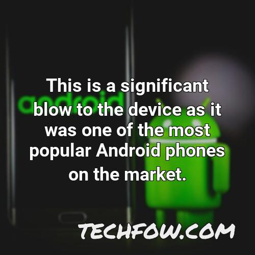 this is a significant blow to the device as it was one of the most popular android phones on the market