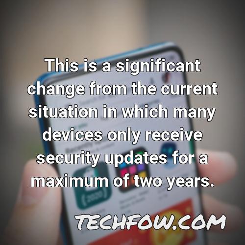 this is a significant change from the current situation in which many devices only receive security updates for a maximum of two years