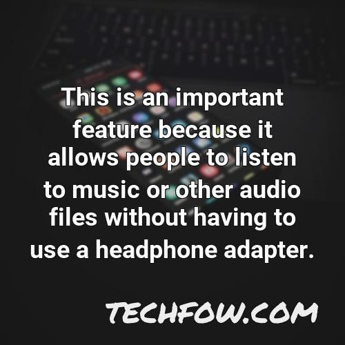 this is an important feature because it allows people to listen to music or other audio files without having to use a headphone adapter