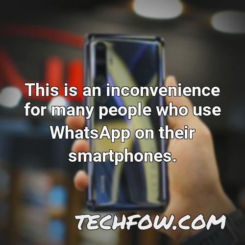 this is an inconvenience for many people who use whatsapp on their smartphones