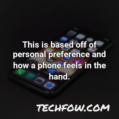 this is based off of personal preference and how a phone feels in the hand