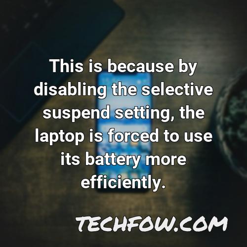 this is because by disabling the selective suspend setting the laptop is forced to use its battery more efficiently